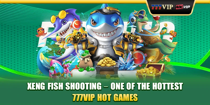 Xeng fish shooting – One of the hottest 777VIP hot games