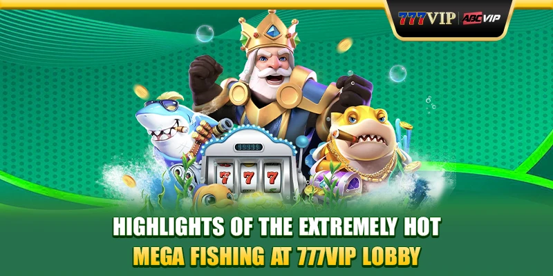 Highlights of the extremely Hot Mega Fishing at 777VIP Lobby
