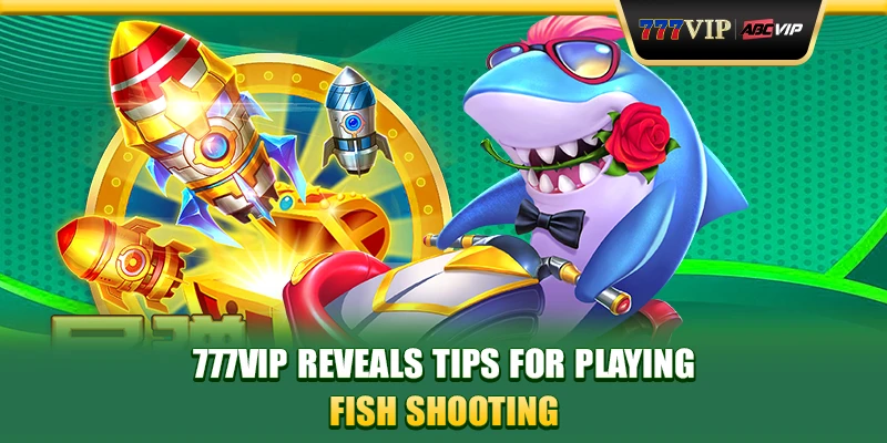 777VIP reveals tips for playing fish shooting