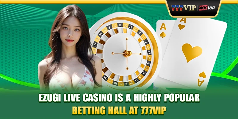 Ezugi Live Casino is a highly popular betting hall at 777VIP.
