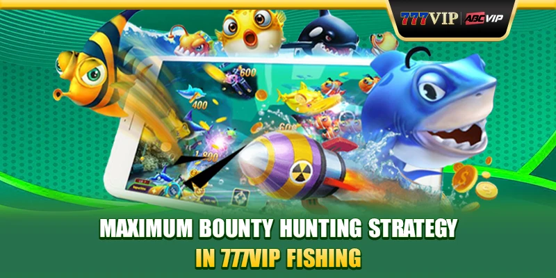 Maximum bounty hunting strategy in 777VIP Fishing