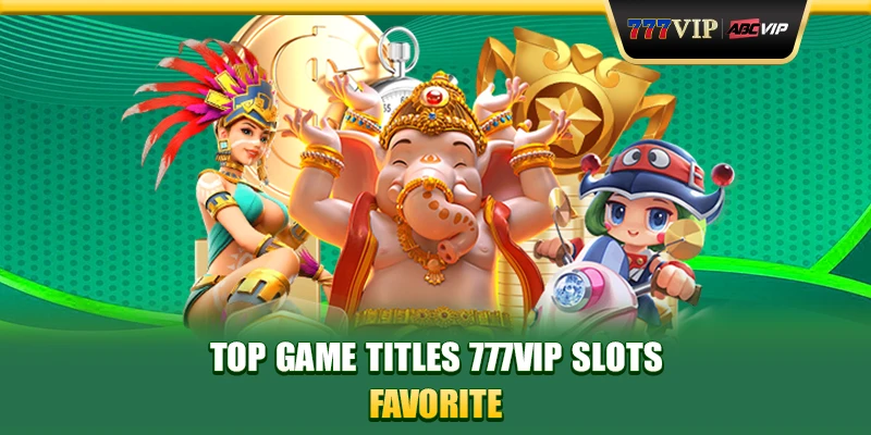 Top game titles 777VIP Slots favorite