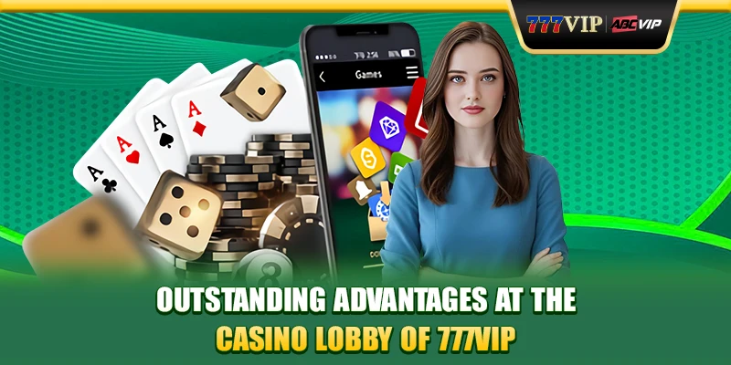 Outstanding advantages at the Casino lobby of 777VIP
